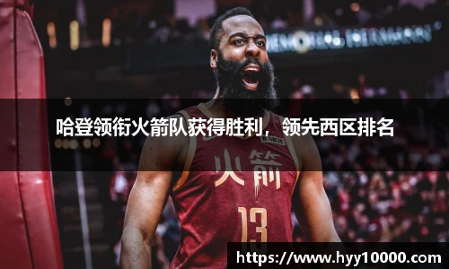 哈登领衔火箭队获得胜利，领先西区排名