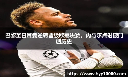 巴黎圣日耳曼逆转晋级欧冠决赛，内马尔点射破门创历史