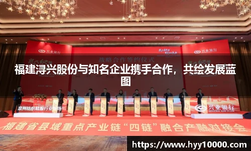 福建浔兴股份与知名企业携手合作，共绘发展蓝图