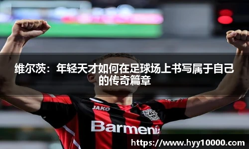 维尔茨：年轻天才如何在足球场上书写属于自己的传奇篇章