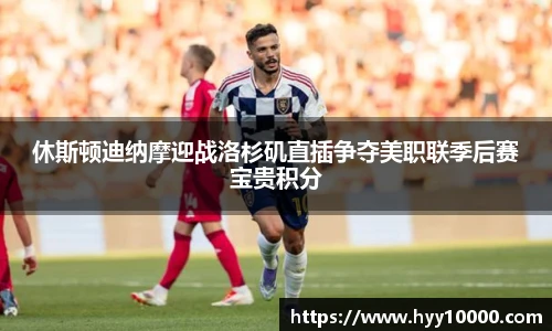 休斯顿迪纳摩迎战洛杉矶直插争夺美职联季后赛宝贵积分